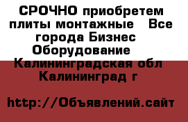 СРОЧНО приобретем плиты монтажные - Все города Бизнес » Оборудование   . Калининградская обл.,Калининград г.